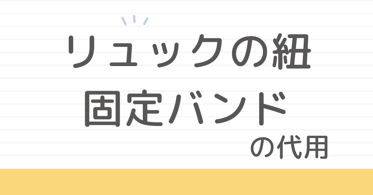 リュックの紐固定バンド代用はこれで解決
